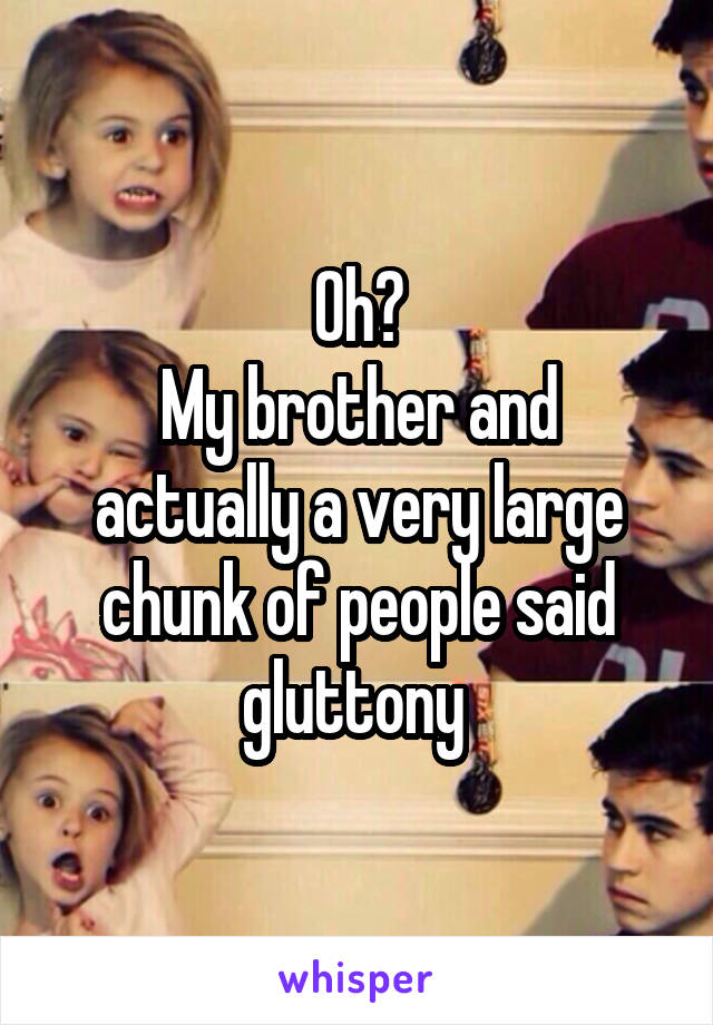 Oh?
My brother and actually a very large chunk of people said gluttony 