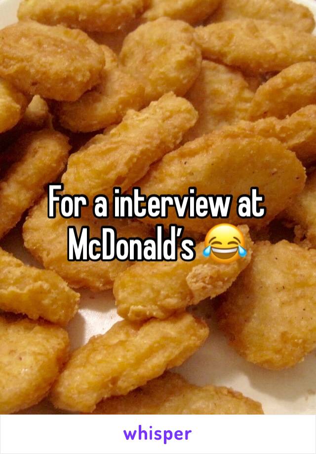 For a interview at McDonald’s 😂