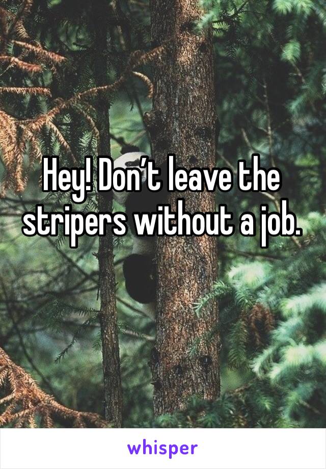 Hey! Don’t leave the stripers without a job. 