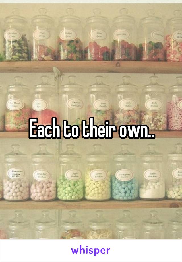 Each to their own..
