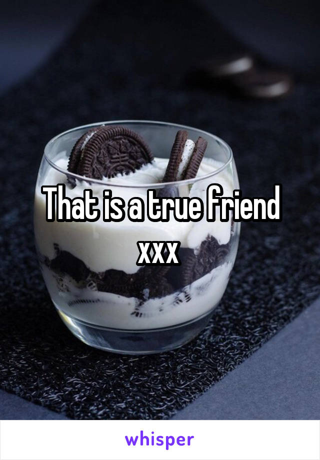 That is a true friend xxx 