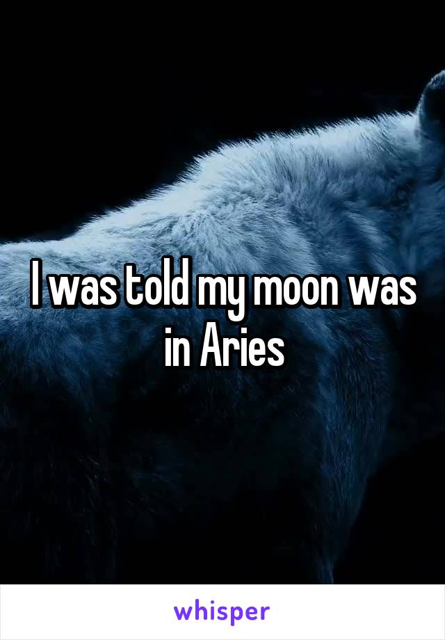I was told my moon was in Aries