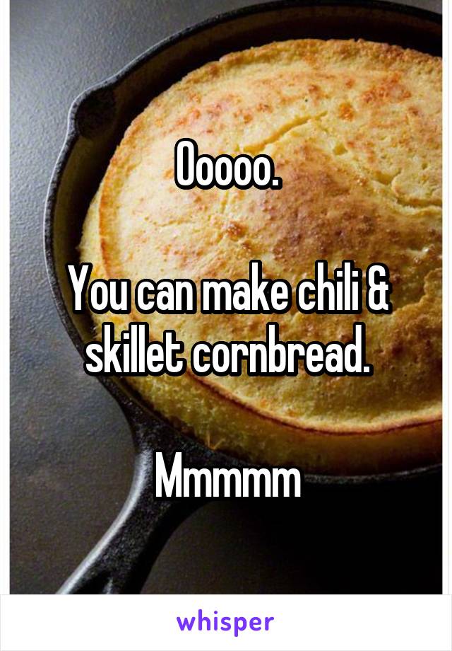 Ooooo.

You can make chili & skillet cornbread.

Mmmmm