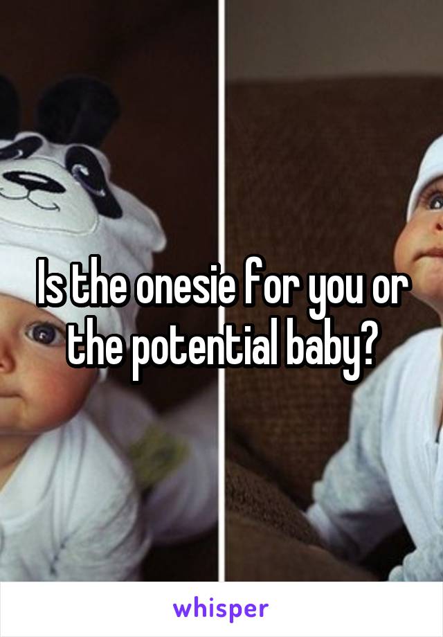 Is the onesie for you or the potential baby?