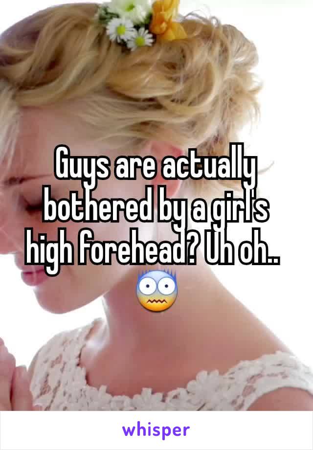 Guys are actually bothered by a girl's high forehead? Uh oh.. 
😨