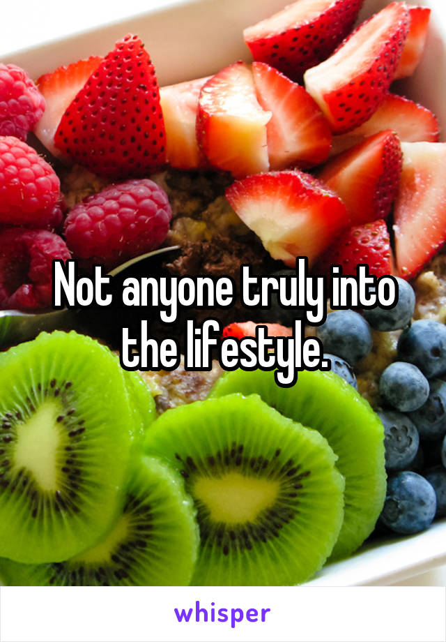 Not anyone truly into the lifestyle.