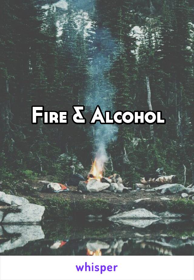 Fire & Alcohol

