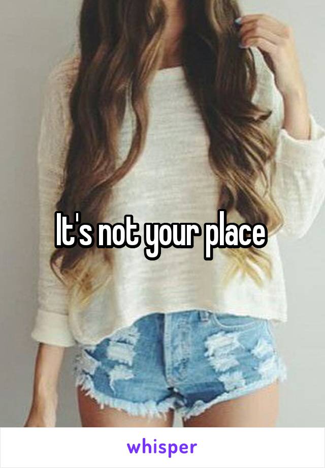 It's not your place 