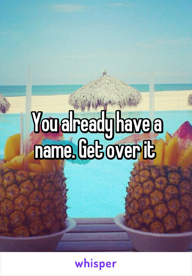 You already have a name. Get over it 