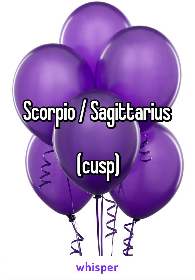 Scorpio / Sagittarius 

(cusp)