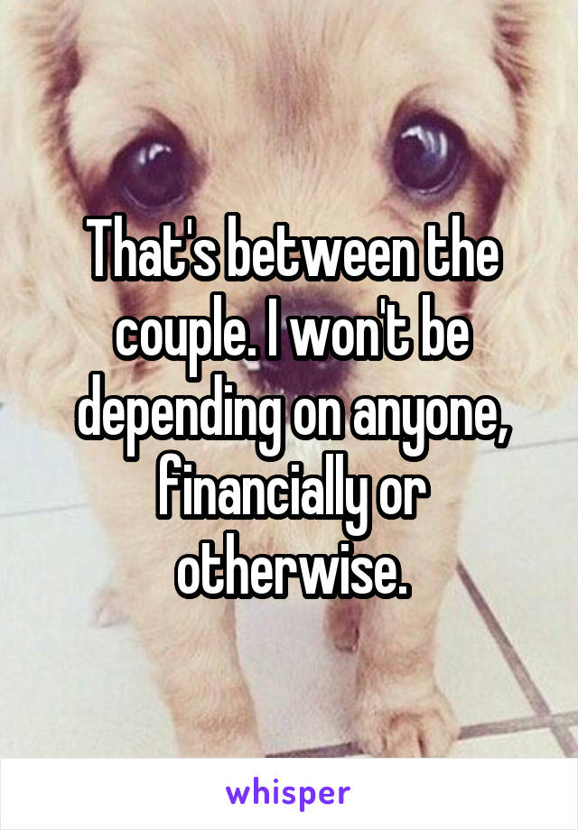 That's between the couple. I won't be depending on anyone, financially or otherwise.