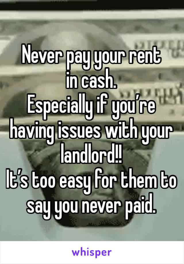 Never pay your rent in cash.  
Especially if you’re having issues with your landlord!!
It’s too easy for them to say you never paid. 