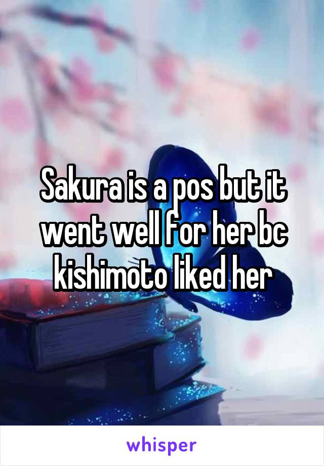 Sakura is a pos but it went well for her bc kishimoto liked her