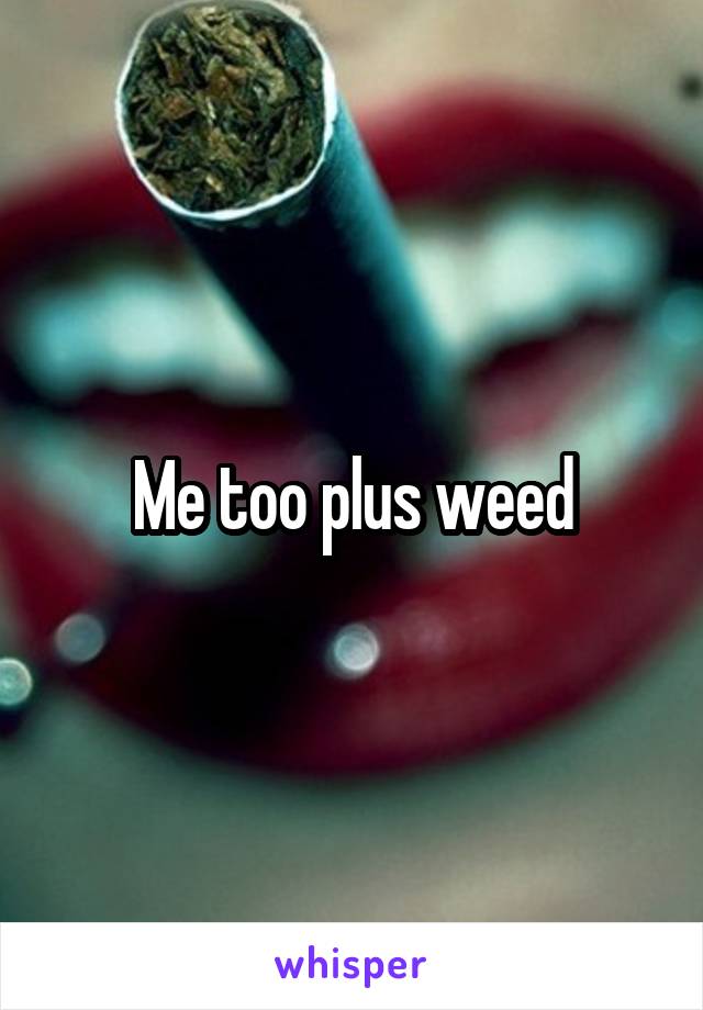 Me too plus weed