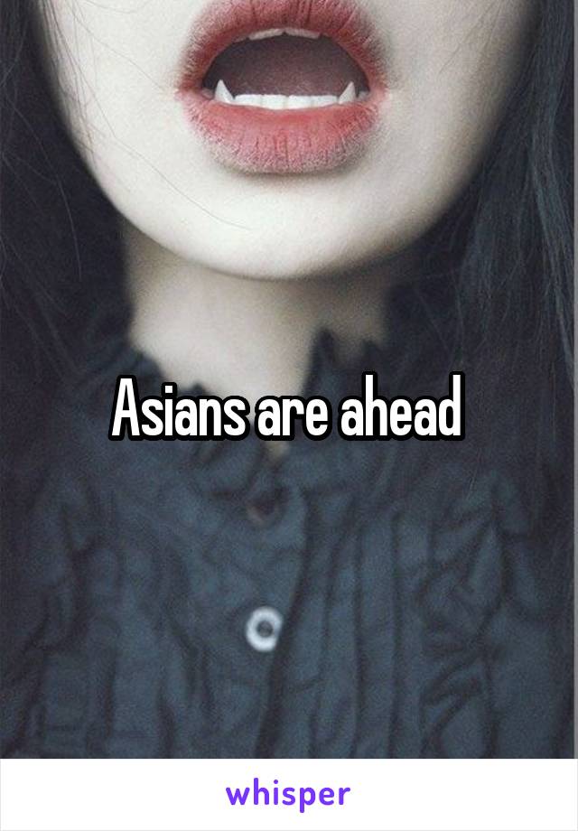 Asians are ahead 