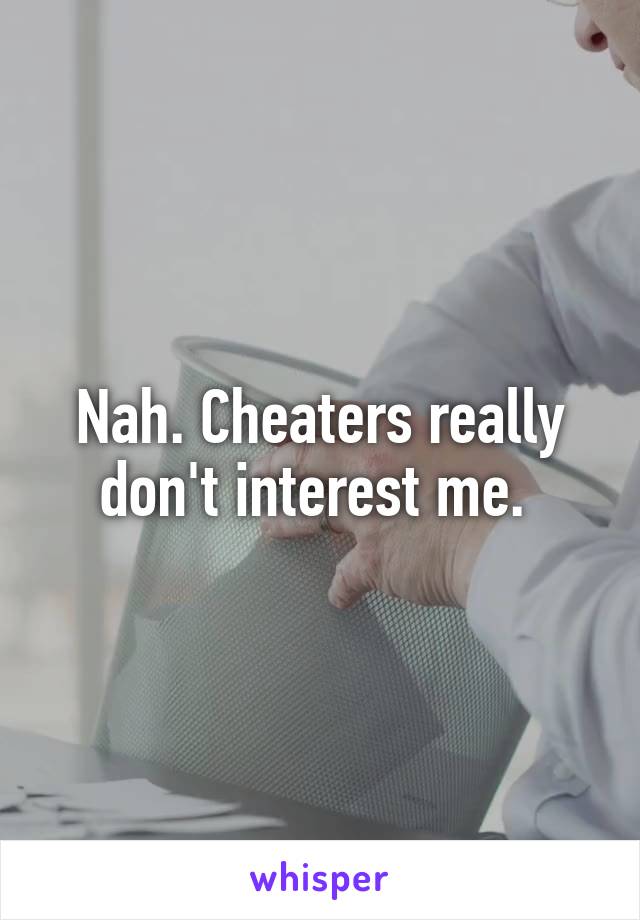 Nah. Cheaters really don't interest me. 