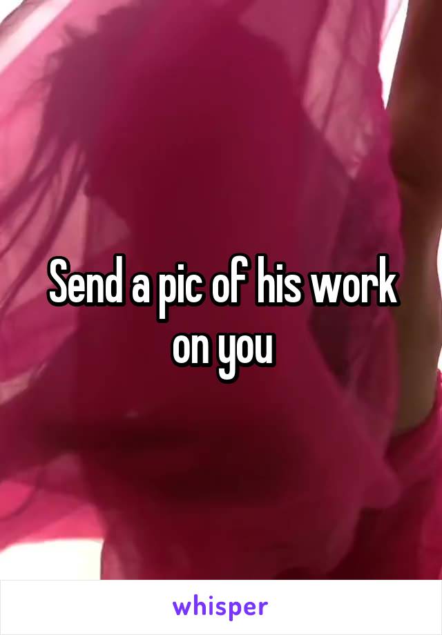 Send a pic of his work on you