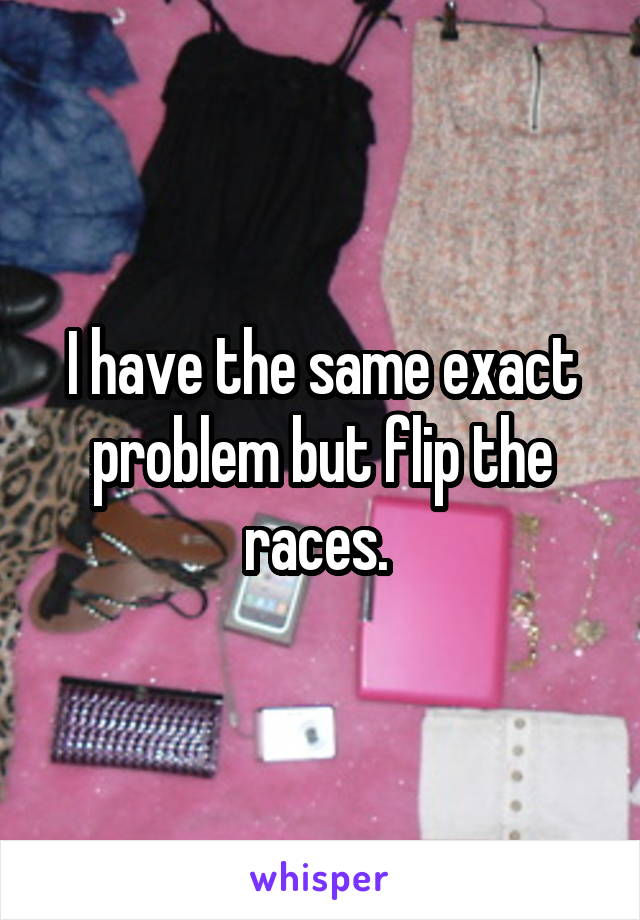 I have the same exact problem but flip the races. 