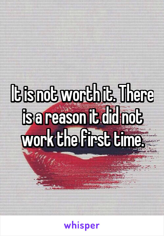 It is not worth it. There is a reason it did not work the first time.