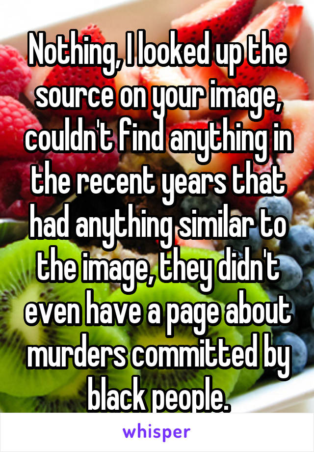 Nothing, I looked up the source on your image, couldn't find anything in the recent years that had anything similar to the image, they didn't even have a page about murders committed by black people.