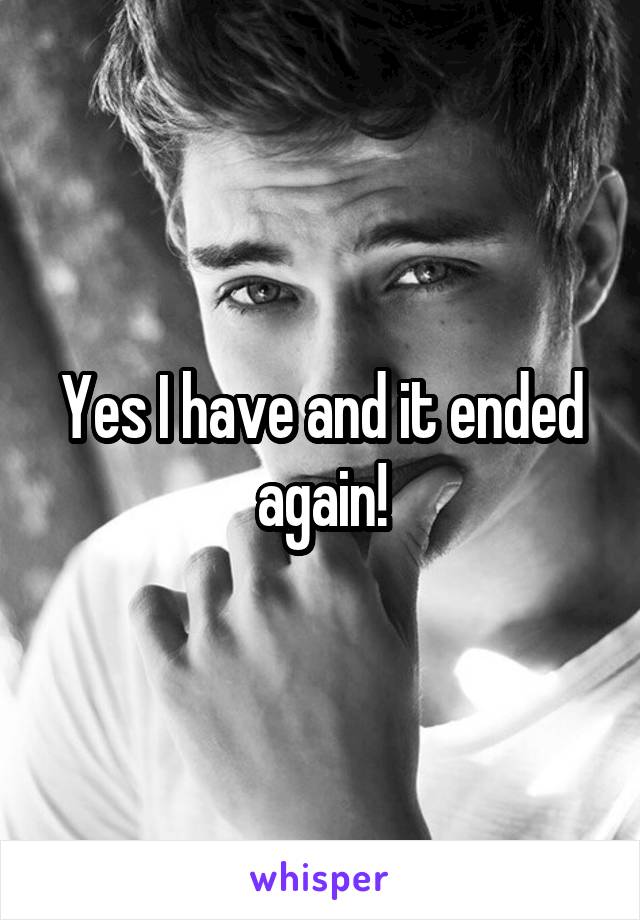Yes I have and it ended again!