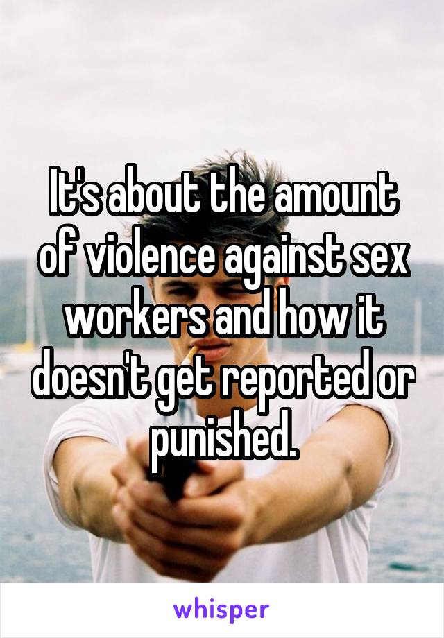 It's about the amount of violence against sex workers and how it doesn't get reported or punished.