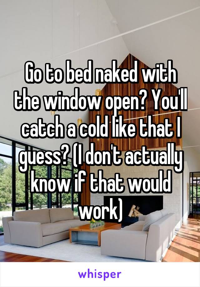 Go to bed naked with the window open? You'll catch a cold like that I guess? (I don't actually know if that would work)