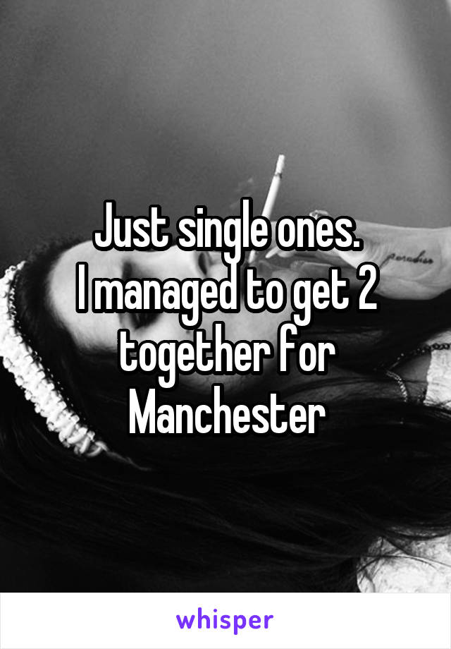 Just single ones.
I managed to get 2 together for Manchester