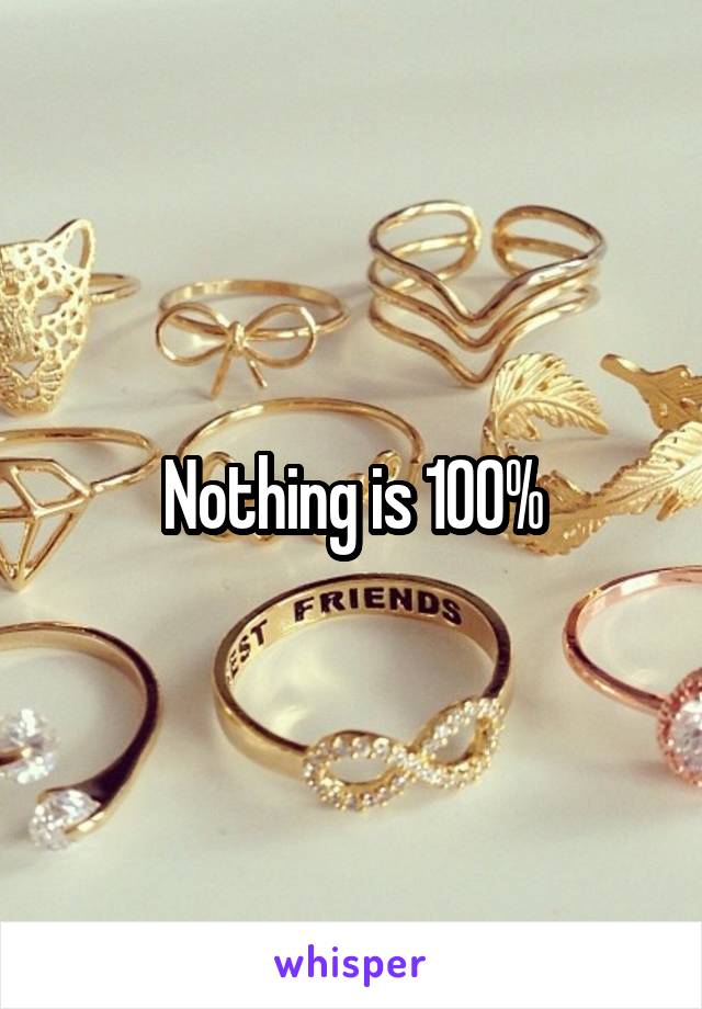 Nothing is 100%
