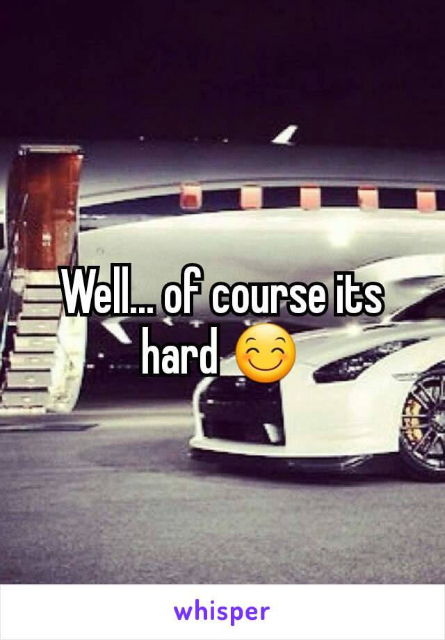 Well... of course its hard 😊