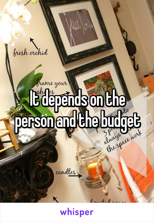 It depends on the person and the budget