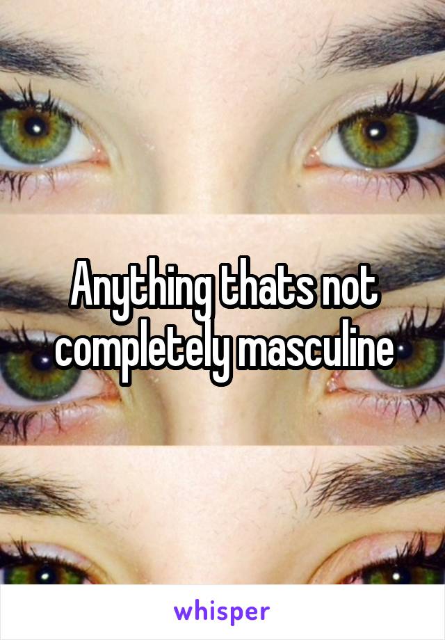 Anything thats not completely masculine