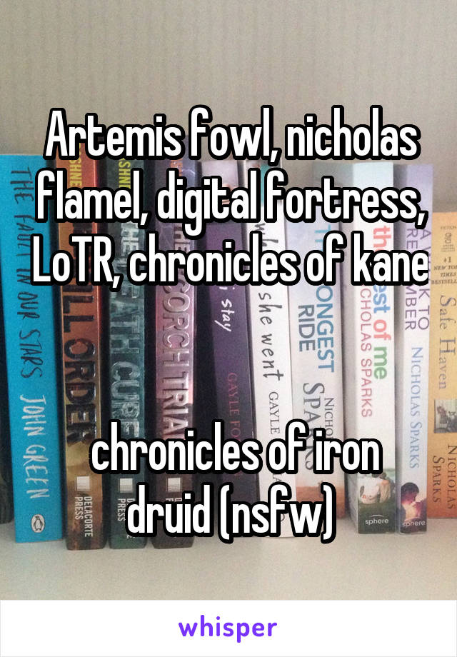 Artemis fowl, nicholas flamel, digital fortress, LoTR, chronicles of kane 

 chronicles of iron druid (nsfw)