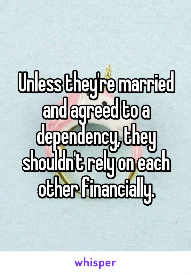 Unless they're married and agreed to a dependency, they shouldn't rely on each other financially.
