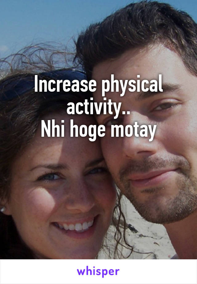 Increase physical activity..
Nhi hoge motay


