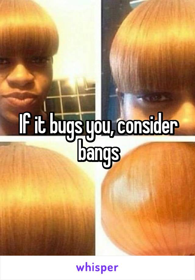 If it bugs you, consider bangs