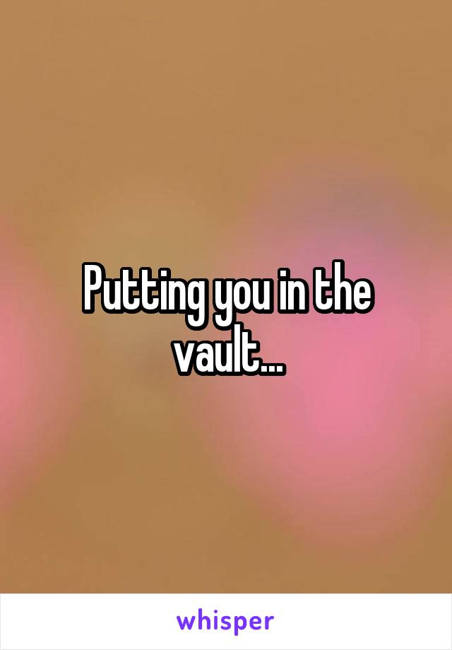 Putting you in the vault...