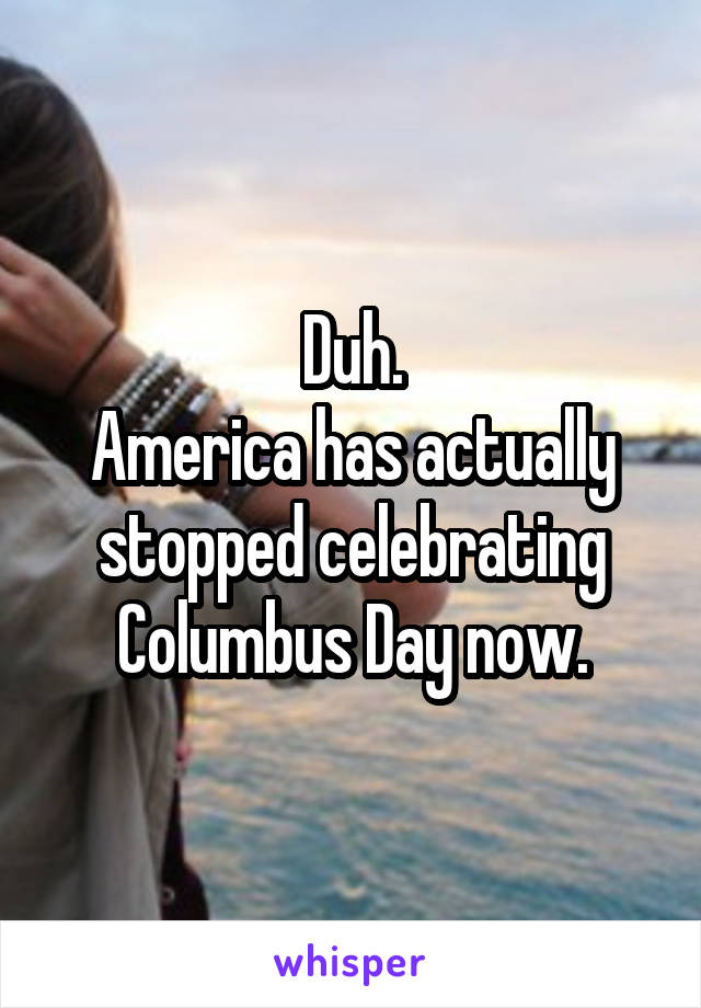Duh.
America has actually stopped celebrating Columbus Day now.