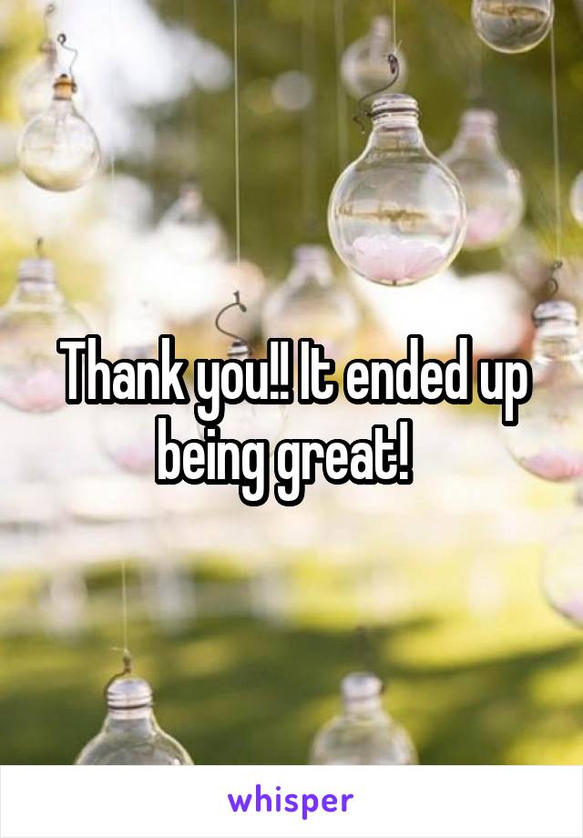 Thank you!! It ended up being great!  