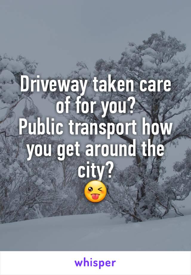 Driveway taken care of for you?
Public transport how you get around the city?
😜