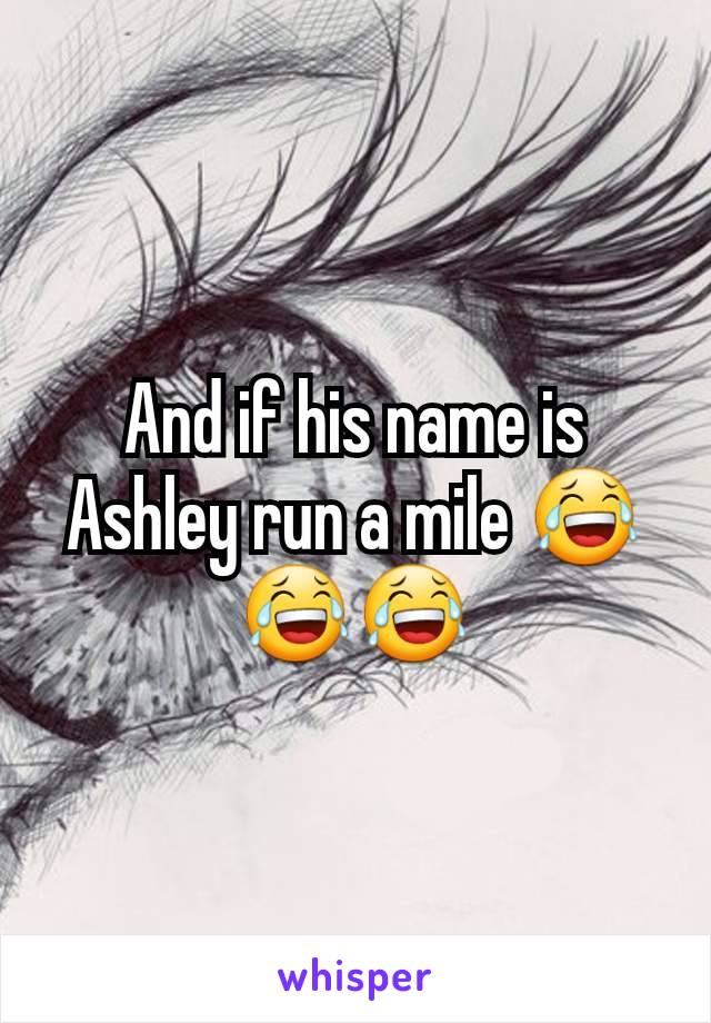 And if his name is Ashley run a mile 😂😂😂