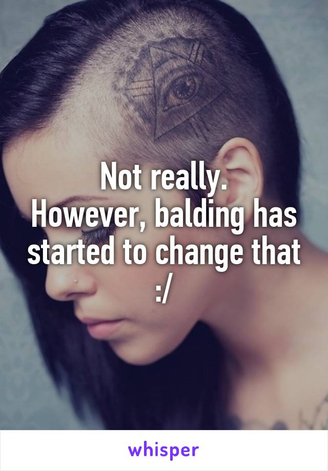 Not really.
However, balding has started to change that :/