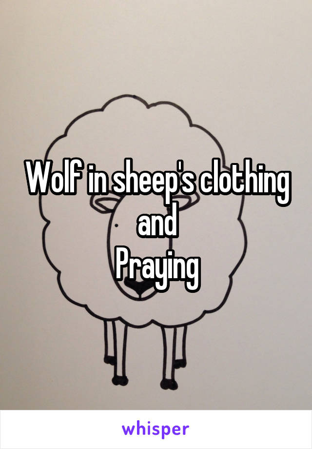 Wolf in sheep's clothing and
Praying