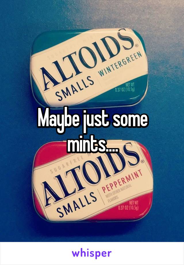 Maybe just some mints....