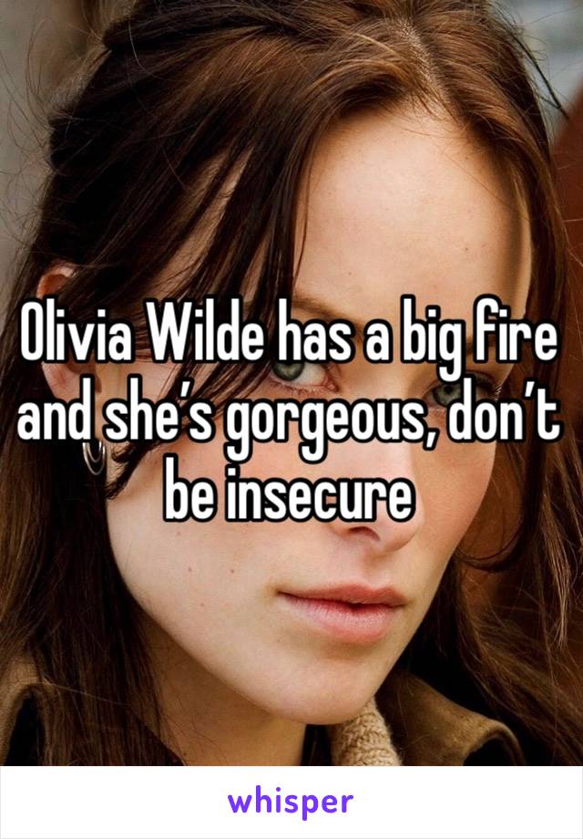 Olivia Wilde has a big fire and she’s gorgeous, don’t be insecure 