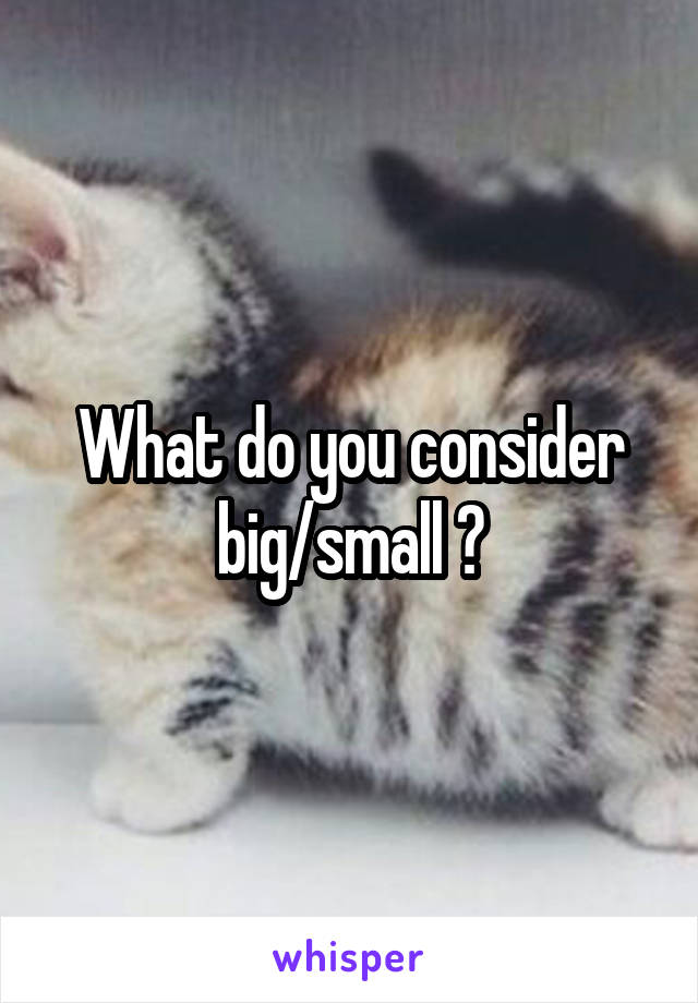 What do you consider big/small ?