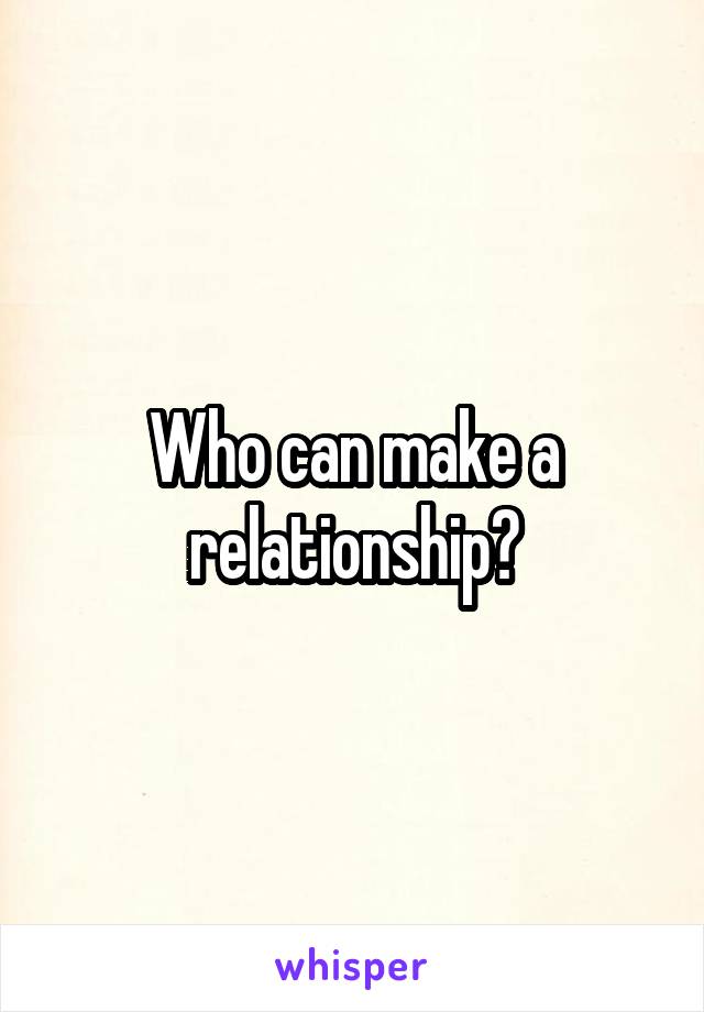 Who can make a relationship?