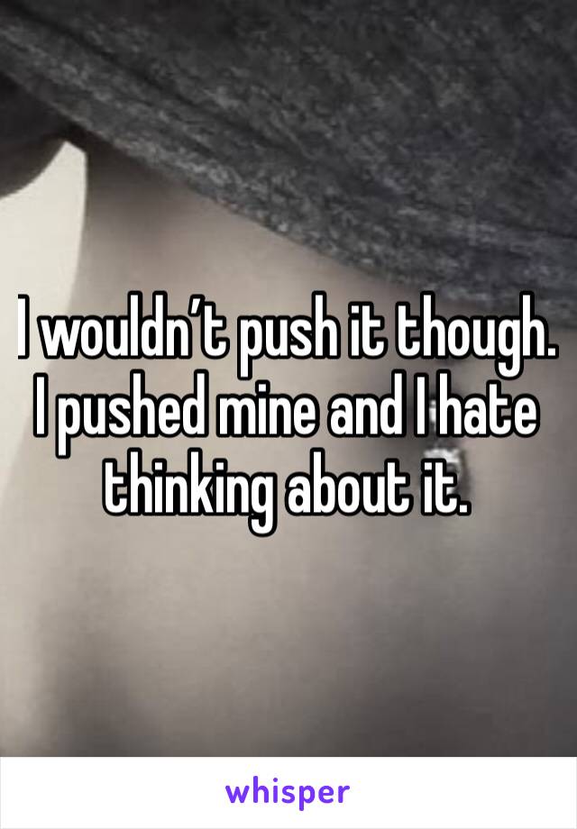 I wouldn’t push it though. I pushed mine and I hate thinking about it. 