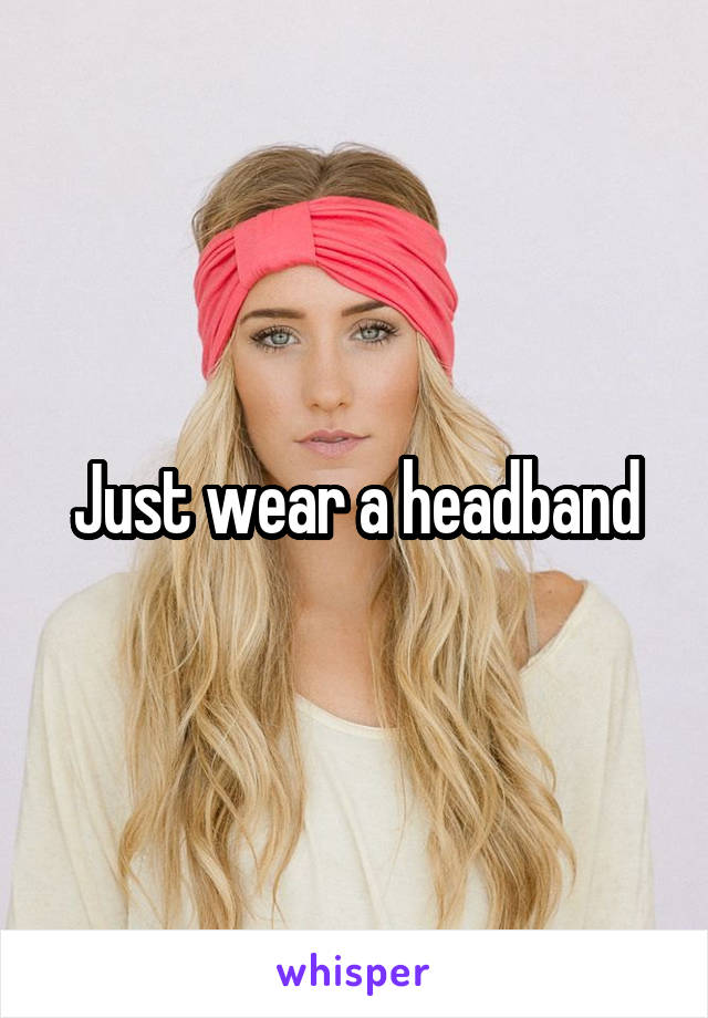 Just wear a headband