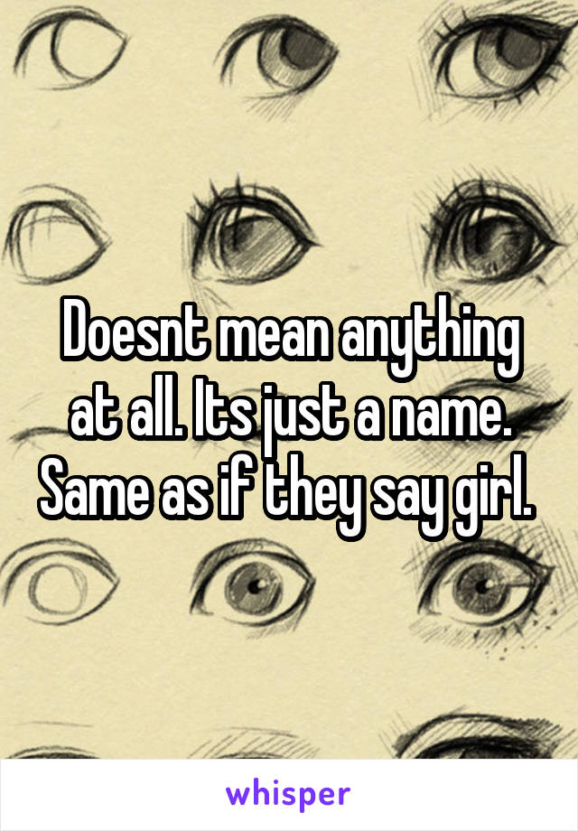 Doesnt mean anything at all. Its just a name. Same as if they say girl. 